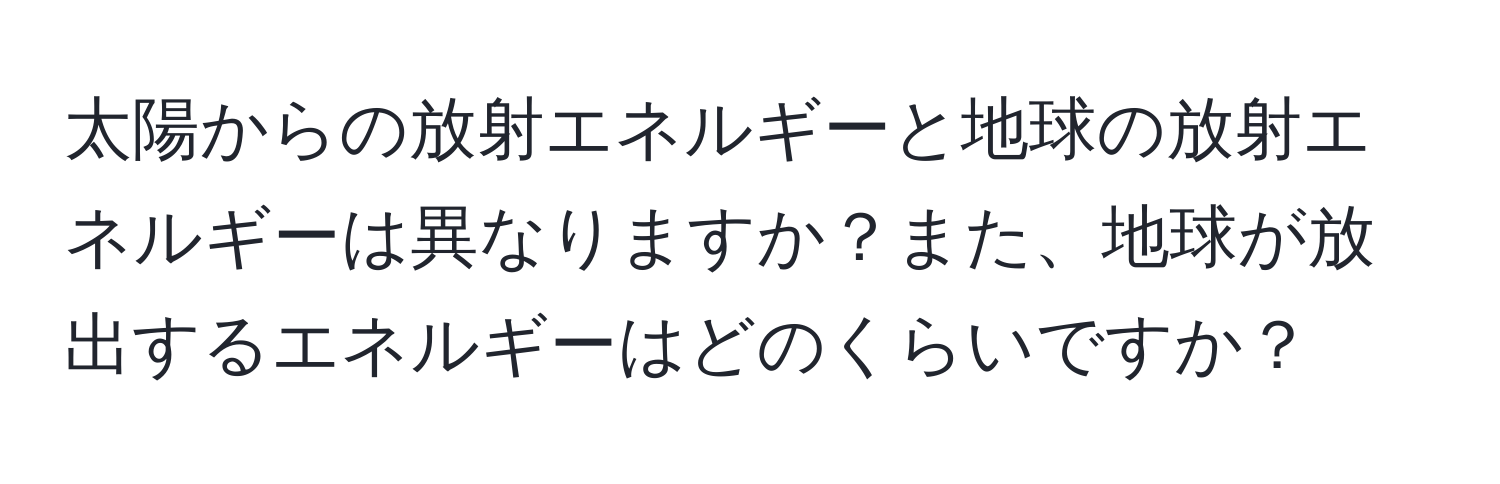 太陽からの放射エネルギーと地球の放射エネルギーは異なりますか？また、地球が放出するエネルギーはどのくらいですか？