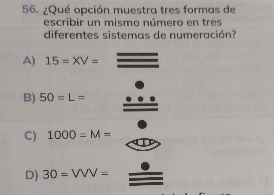 ¿Qué opción muestra tres formas de
escribir un mismo número en tres
diferentes sistemas de numeración?
A) 15=XV=
B) 50=L=
C) 1000=M=
D) 30=VVV=