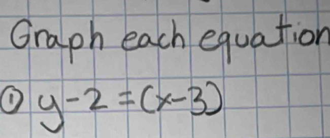 Graph each equation 
① y-2=(x-3)