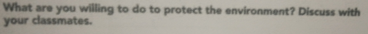 What are you willing to do to protect the environment? Discuss with 
your classmates.