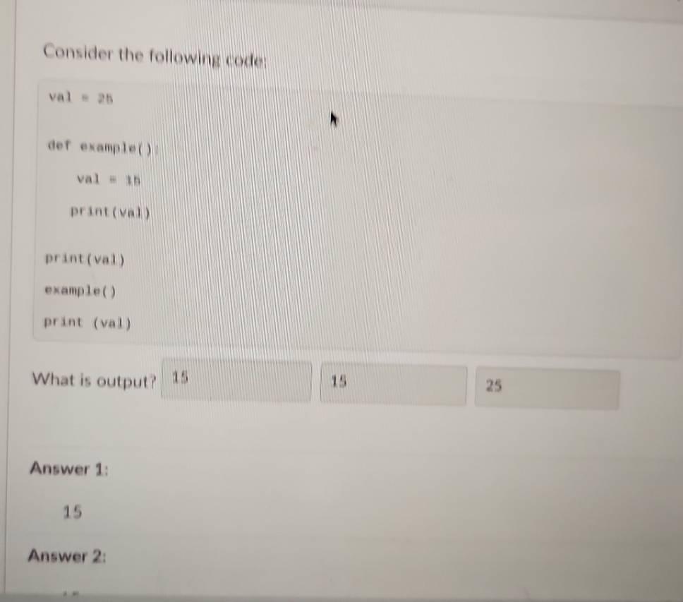 Solved: Consider the following code: val=25 def example(): val = 15 ...