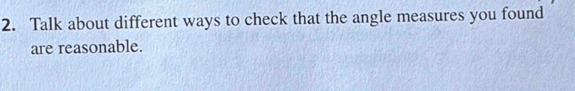 Talk about different ways to check that the angle measures you found 
are reasonable.