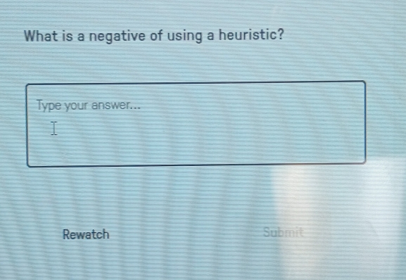 What is a negative of using a heuristic? 
Type your answer... 
Rewatch Submit