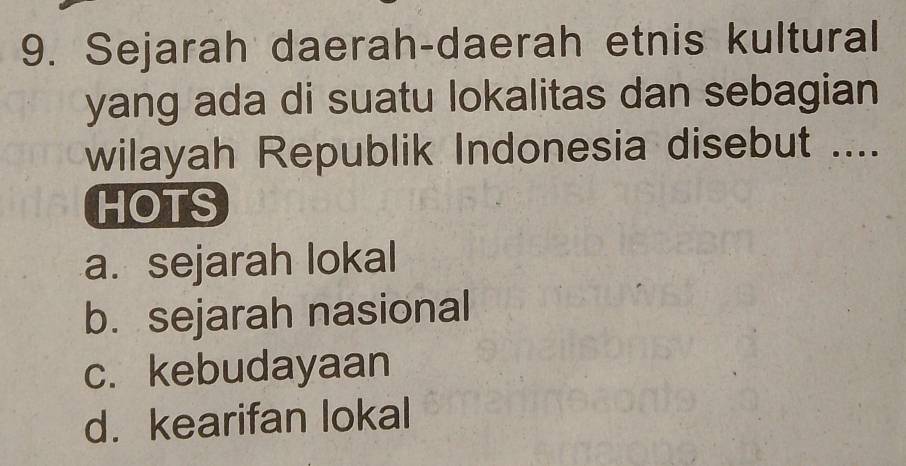 Sejarah daerah-daerah etnis kultural
yang ada di suatu lokalitas dan sebagian
wilayah Republik Indonesia disebut ....
HOTS
a. sejarah lokal
b. sejarah nasional
c. kebudayaan
d. kearifan lokal