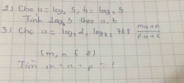 Cho a=log _25, b=log _35. 
Tinh log _65 theo a, b
3)Cho a=log _32, log _727ts (ma+n)/p· a+2 
(m,n∈ Z)
Tim m+n+p= 3