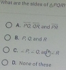 What are the sides of △ PQR
A. overline PQ.overline QR and overline PR
B. A Q and R
C. ∠ P_1∠ Q a^1/_2=8
D. None of these