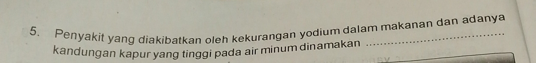 Penyakit yang diakibatkan oleh kekurangan yodium dalam makanan dan adanya 
kandungan kapur yang tinggi pada air minum dinamakan