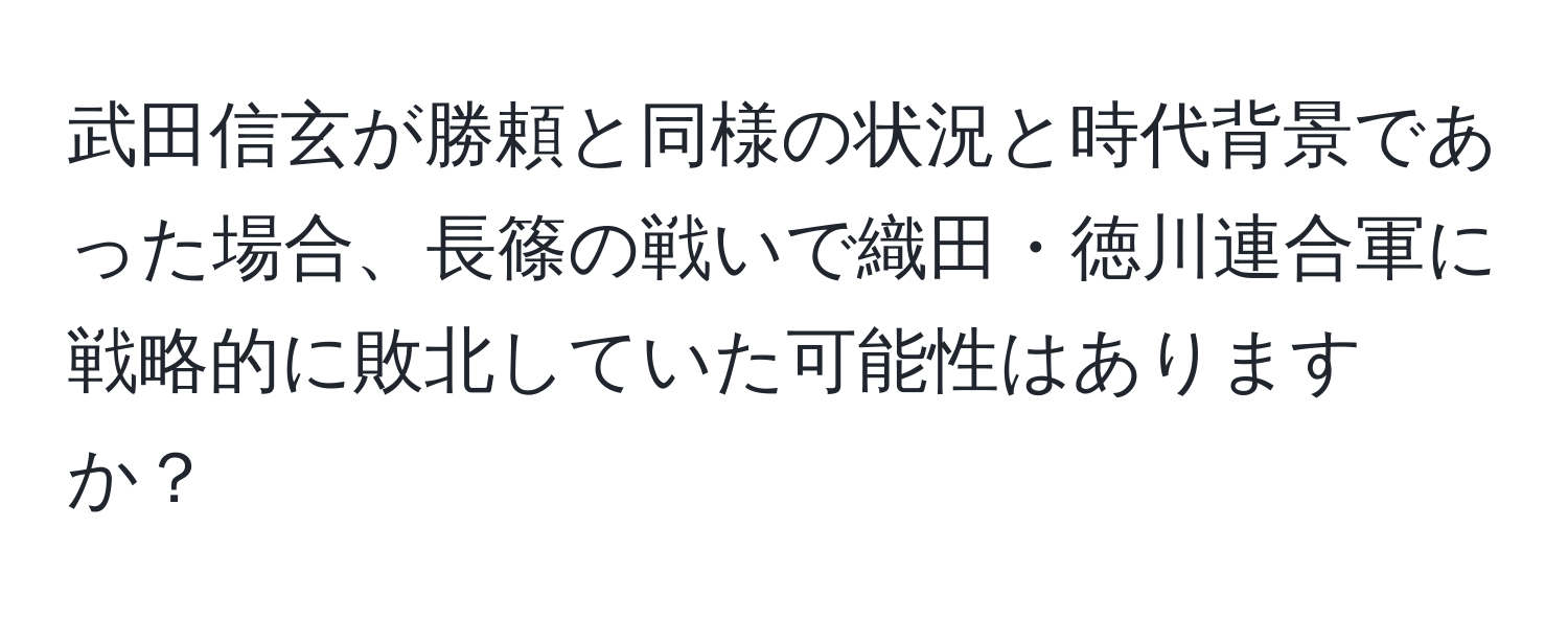 武田信玄が勝頼と同様の状況と時代背景であった場合、長篠の戦いで織田・徳川連合軍に戦略的に敗北していた可能性はありますか？