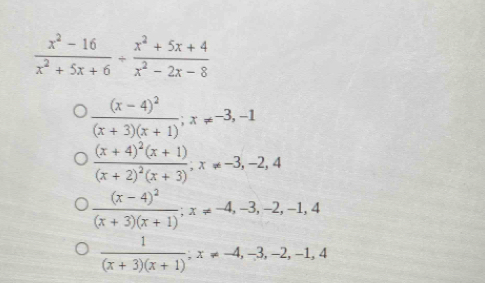  (x^2-16)/x^2+5x+6 + (x^2+5x+4)/x^2-2x-8 
frac (x-4)^2(x+3)(x+1); x!= -3,-1
frac (x+4)^2(x+1)(x+2)^2(x+3); x!= -3,-2,4
frac (x-4)^2(x+3)(x+1); x!= -4, -3, -2, -1, 4
 1/(x+3)(x+1) ; x!= -4, -3, -2, -1, 4