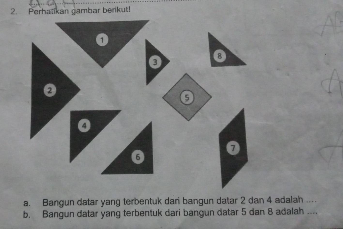 Perhatikan gambar berikut! 
a. Bangun datar yang terbentuk dari bangun datar 2 dan 4 adalah .... 
b. Bangun datar yang terbentuk dari bangun datar 5 dan 8 adalah ....