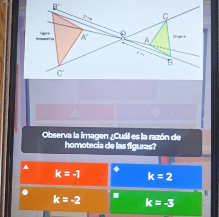 Observa la imagen ¿Cuál es la razón de
homotecia de las figuras?
k=-1
k=2.
k=-2
k=-3