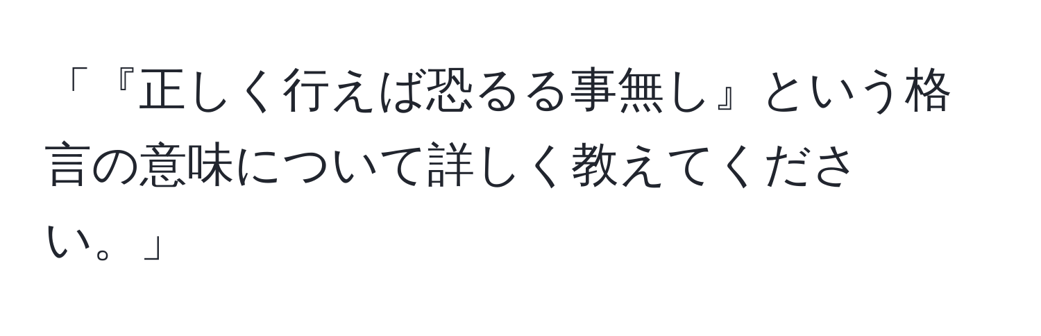 「『正しく行えば恐るる事無し』という格言の意味について詳しく教えてください。」