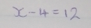 x-4=12