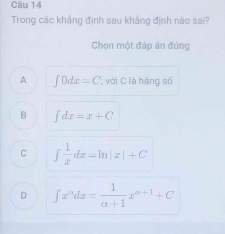 Trong các khẳng định sau khẳng định nào sai?
Chọn một đáp án đúng
A ∈t 0dx=C với C là hãng số
B ∈t dx=x+C
C ∈t  1/x dx=ln |x|+C
D ∈t x^(alpha)dx= 1/alpha +1 x^(alpha +1)+C