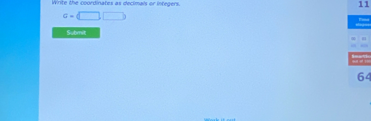 Write the coordinates as decimals or integers. 11
G=(□ ,□ )
Time 
elapse 
Submit 
00 03 
SmartSc out of 10 
64