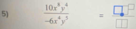  10x^8y^4/-6x^4y^5  = □ /□  