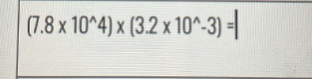 (7.8* 10^(wedge)4)* (3.2* 10^(wedge)-3)=