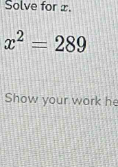 Solve for x.
x^2=289
Show your work he