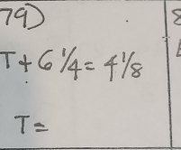 79
T+61/4=41/8
T=