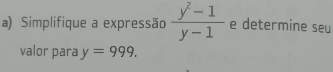 Simplifique a expressão  (y^2-1)/y-1  e determine seu 
valor para y=999.