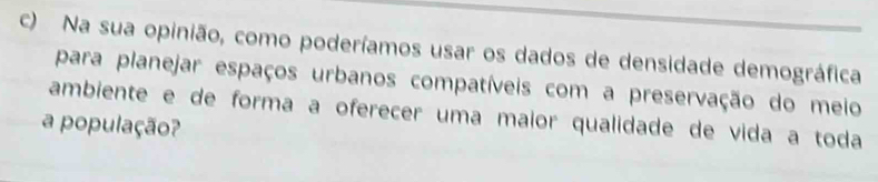 Na sua opinião, como poderíamos usar os dados de densidade demográfica 
para planejar espaços urbanos compatíveis com a preservação do meio 
ambiente e de forma a oferecer uma maior qualidade de vida a toda 
a população?