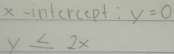 x-intercept; y=0
y≤ 2x