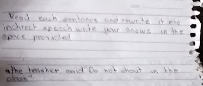 Read each sentance and rewrite it into 
indirect speech write your answe in the 
spice provided 
athe teasher caid Do not shout in the 
class"