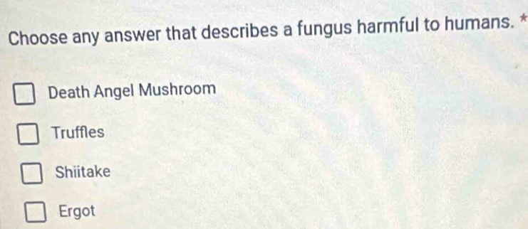 Choose any answer that describes a fungus harmful to humans. *
Death Angel Mushroom
Truffles
Shiitake
Ergot