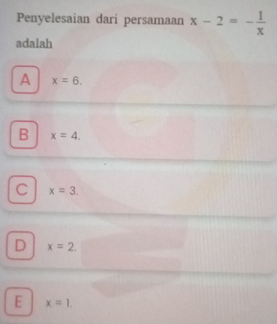 Penyelesaian dari persamaan x-2=- 1/x 
adalah
A x=6.
B x=4.
C x=3.
D x=2.
E x=1.