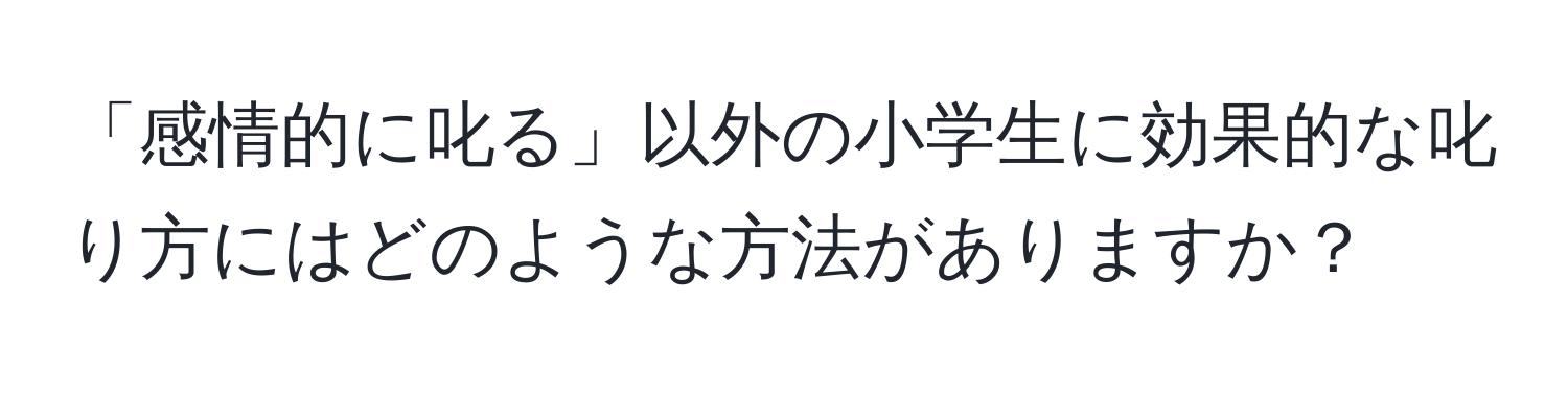 「感情的に叱る」以外の小学生に効果的な叱り方にはどのような方法がありますか？