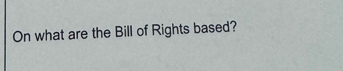 On what are the Bill of Rights based?