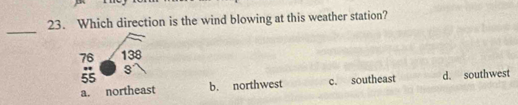 Which direction is the wind blowing at this weather station?
_
76 138
55 s
a. northeast b. northwest c. southeast d. southwest