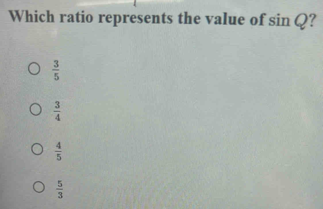 Which ratio represents the value of sin Q 7
 3/5 
 3/4 
 4/5 
 5/3 