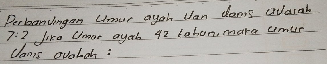 Perbanungan umur ayah Uan damis adalah
7:2 Jika Umor ayah 92 tahun, maka umur 
clanis avaboh :