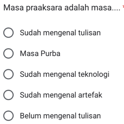 Masa praaksara adalah masa....
Sudah mengenal tulisan
Masa Purba
Sudah mengenal teknologi
Sudah mengenal artefak
Belum mengenal tulisan