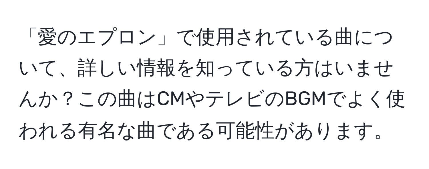 「愛のエプロン」で使用されている曲について、詳しい情報を知っている方はいませんか？この曲はCMやテレビのBGMでよく使われる有名な曲である可能性があります。