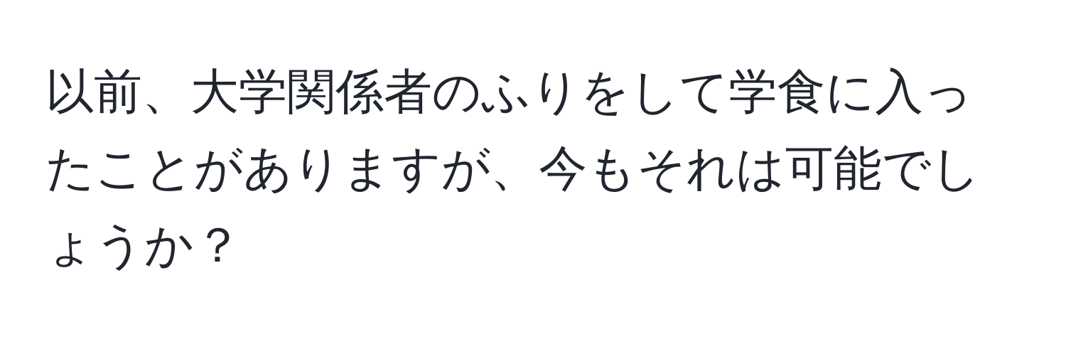 以前、大学関係者のふりをして学食に入ったことがありますが、今もそれは可能でしょうか？