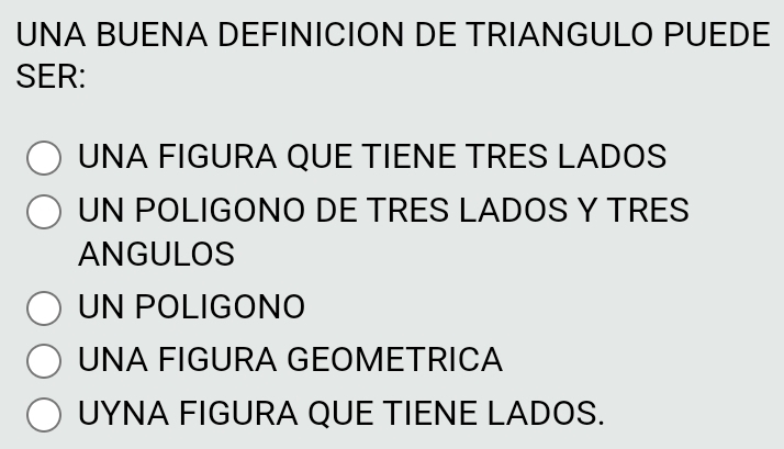 UNA BUENA DEFINICION DE TRIANGULO PUEDE
SER:
UNA FIGURA QUE TIENE TRES LADOS
UN POLIGONO DE TRES LADOS Y TRES
ANGULOS
UN POLIGONO
UNA FIGURA GEOMETRICA
UYNA FIGURA QUE TIENE LADOS.