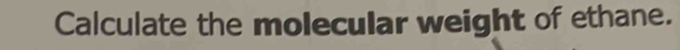 Calculate the molecular weight of ethane.