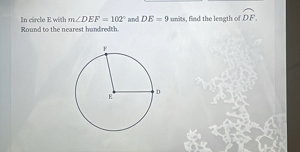 In circle E with m∠ DEF=102° and DE=9 units, find the length of widehat DF. 
Round to the nearest hundredth.