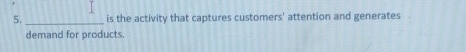 is the activity that captures customers' attention and generates 
demand for products.