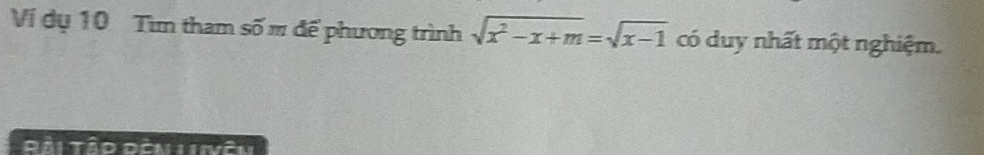 Ví dụ 10 Tìm tham số m để phương trình sqrt(x^2-x+m)=sqrt(x-1) có duy nhất một nghiệm. 
Rài Tào Dên lVêu