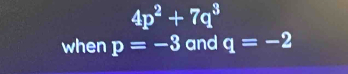 4p^2+7q^3
when p=-3 and q=-2