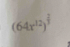 (64x^(12))^ 2/3 