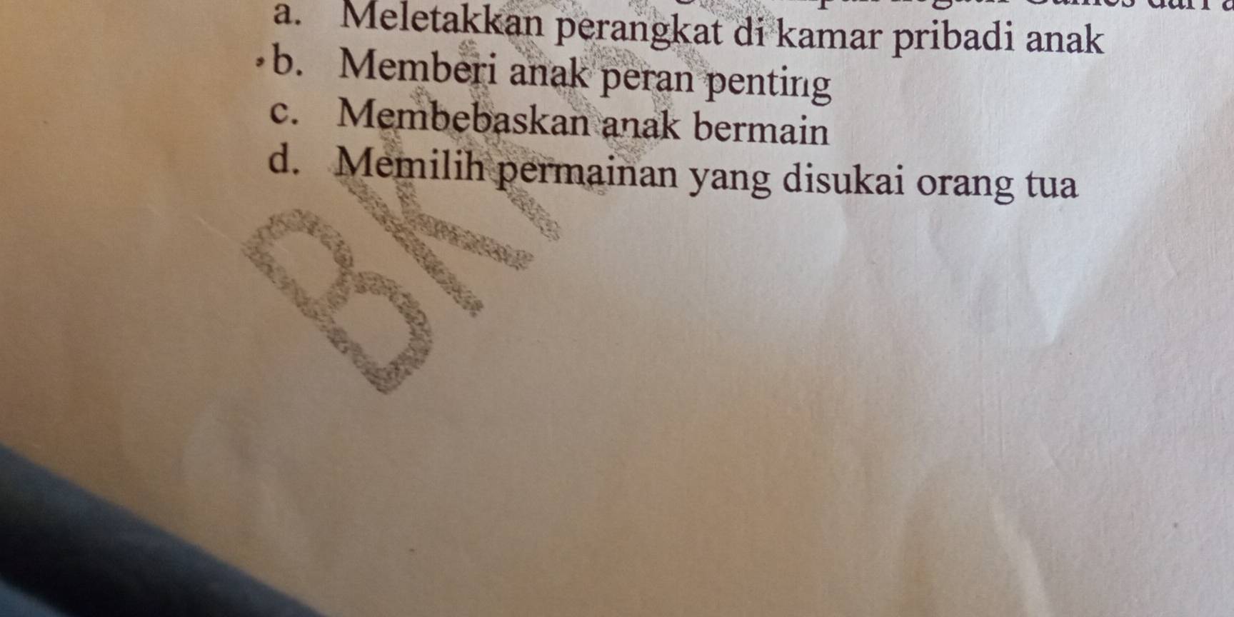 a. Meletakkan perangkat di kamar pribadi anak
b. Memberi anak peran penting
c. Membebaskan anak bermain
d. Memilih permainan yang disukai orang tua