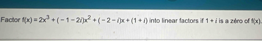 Factor f(x)=2x^3+(-1-2i)x^2+(-2-i)x+(1+i) into linear factors if 1+i is a zèro of f(x).