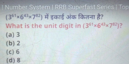 Number System | RRB Superfast Series | Top
(3^(61)* 6^(43)* 7^(82)) में इकाई अंक कितना है?
What is the unit digit in (3^(61)* 6^(43)* 7^(82)) ?
(a) 3
(b) 2
(c) 6
(d) 8