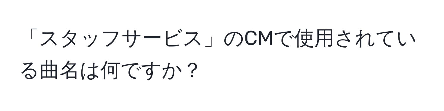 「スタッフサービス」のCMで使用されている曲名は何ですか？