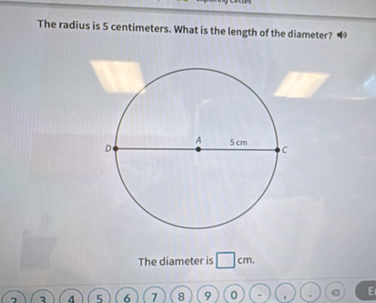 The radius is 5 centimeters. What is the length of the diameter? 
The diameter is □ cm.
4 5 6 7 8 9 0 E