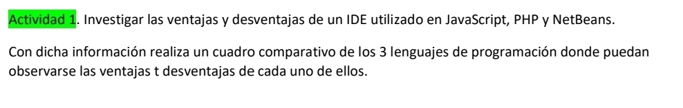 Actividad 1. Investigar las ventajas y desventajas de un IDE utilizado en JavaScript, PHP y NetBeans. 
Con dicha información realiza un cuadro comparativo de los 3 lenguajes de programación donde puedan 
observarse las ventajas t desventajas de cada uno de ellos.